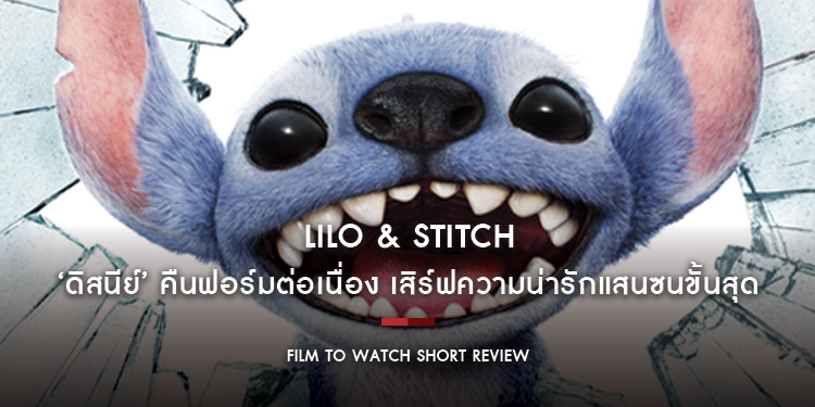 Lilo & Stitch ลีโลแอนด์สติทช์: Live Action ที่เปี่ยมด้วยหัวใจ ‘ดิสนีย์’ คืนฟอร์มต่อเนื่อง เสิร์ฟความน่ารักแสนซนขั้นสุด | Film to Watch Short Review